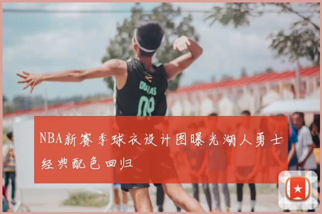 NBA新赛季球衣设计图曝光湖人勇士经典配色回归