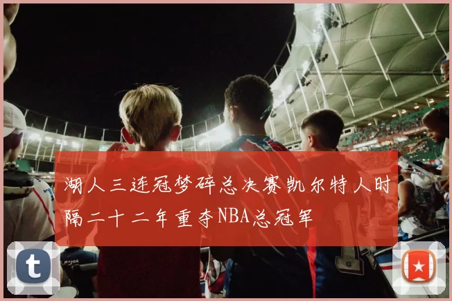 湖人三连冠梦碎总决赛凯尔特人时隔二十二年重夺NBA总冠军
