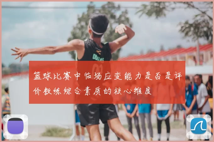 篮球比赛中临场应变能力是否是评价教练综合素质的核心维度