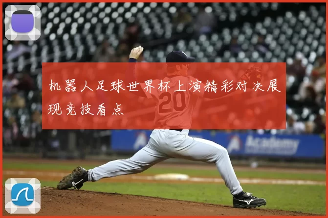 机器人足球世界杯上演精彩对决展现竞技看点