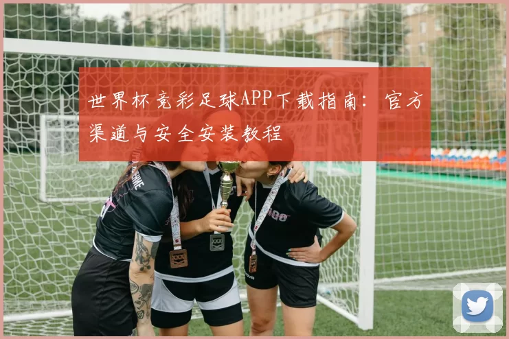 世界杯竞彩足球APP下载指南：官方渠道与安全安装教程