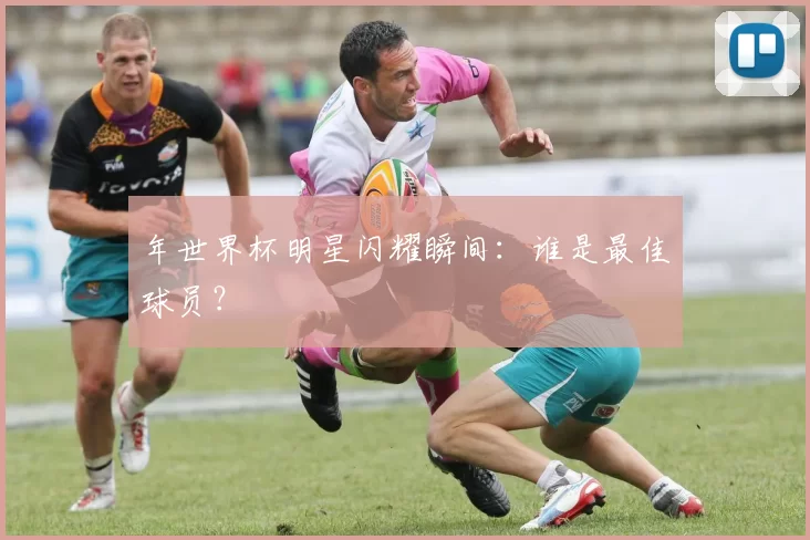 年世界杯明星闪耀瞬间:谁是最佳球员?