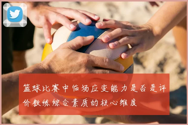篮球比赛中临场应变能力是否是评价教练综合素质的核心维度