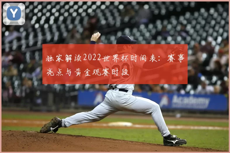 独家解读2022世界杯时间表:赛事亮点与黄金观赛时段
