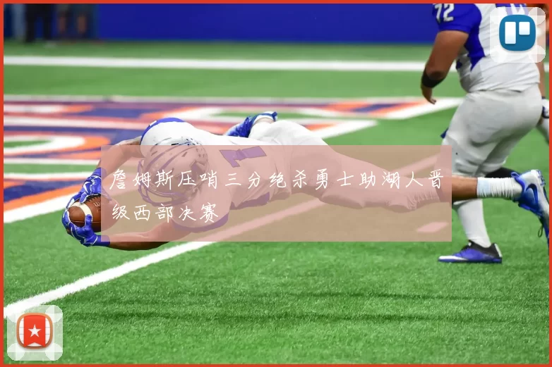 詹姆斯压哨三分绝杀勇士助湖人晋级西部决赛