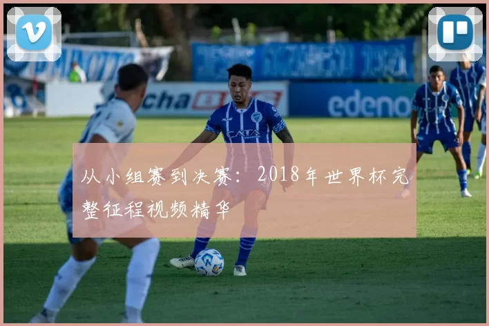 从小组赛到决赛:2018年世界杯完整征程视频精华