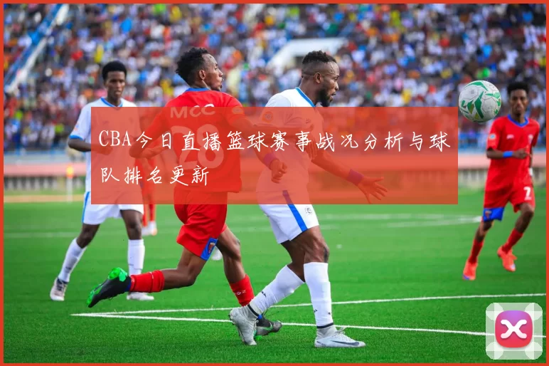 CBA今日直播篮球赛事战况分析与球队排名更新