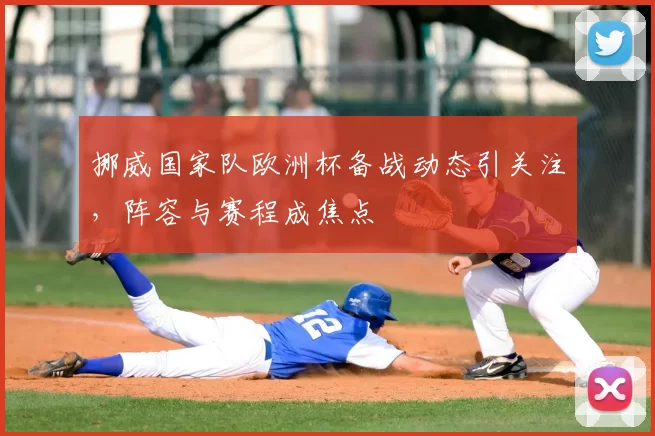 挪威国家队欧洲杯备战动态引关注,阵容与赛程成焦点