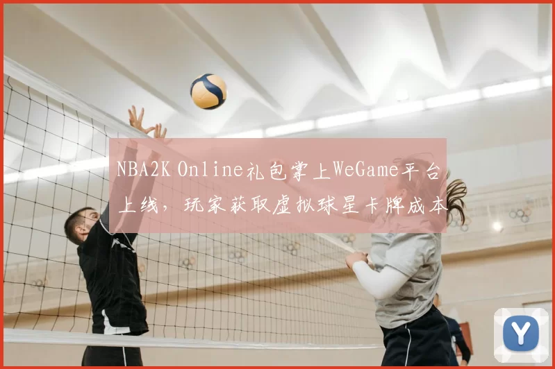 NBA2K Online礼包掌上WeGame平台上线,玩家获取虚拟球星卡牌成本下降