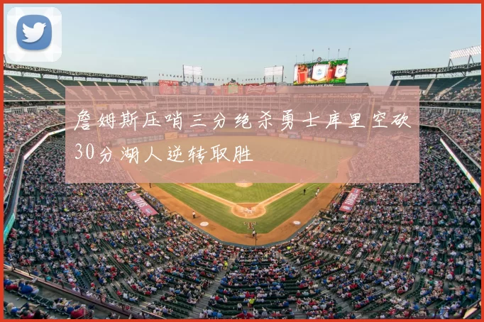 詹姆斯压哨三分绝杀勇士库里空砍30分湖人逆转取胜