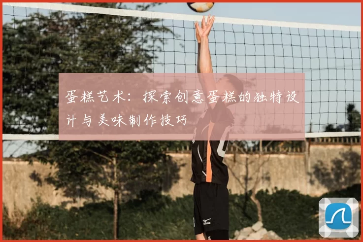 蛋糕艺术：探索创意蛋糕的独特设计与美味制作技巧