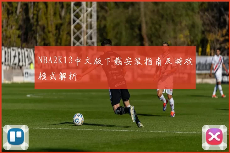 NBA2K13中文版下载安装指南及游戏模式解析