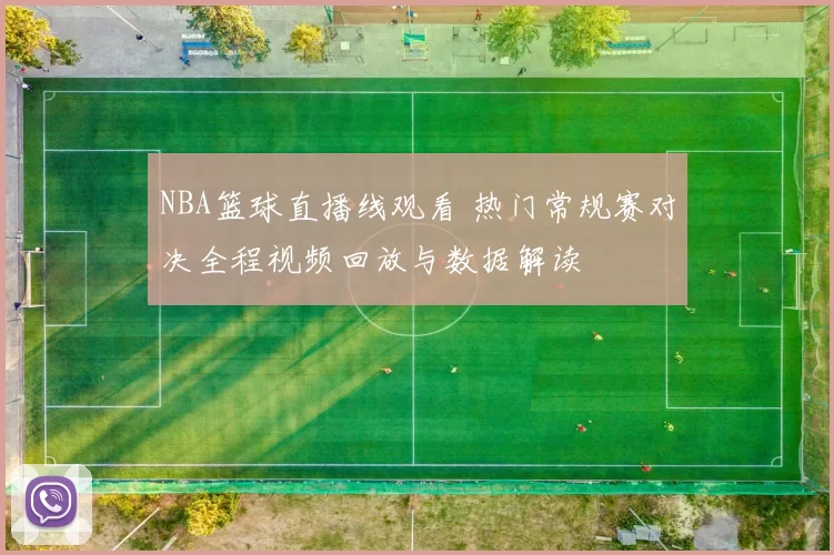 NBA篮球直播线观看 热门常规赛对决全程视频回放与数据解读