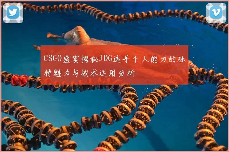 CSGO盛宴揭秘JDG选手个人能力的独特魅力与战术运用分析