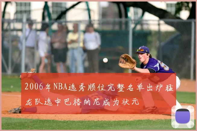 2006年NBA选秀顺位完整名单出炉猛龙队选中巴格纳尼成为状元