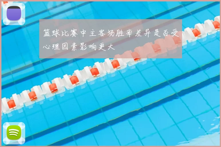 篮球比赛中主客场胜率差异是否受心理因素影响更大