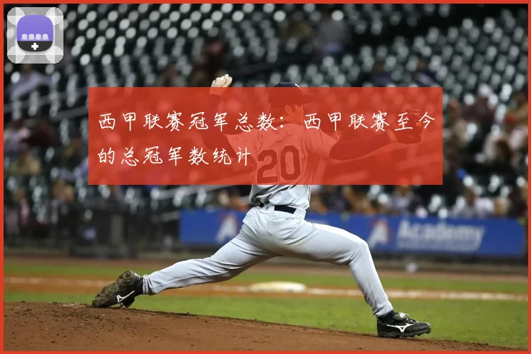 西甲联赛冠军总数：西甲联赛至今的总冠军数统计