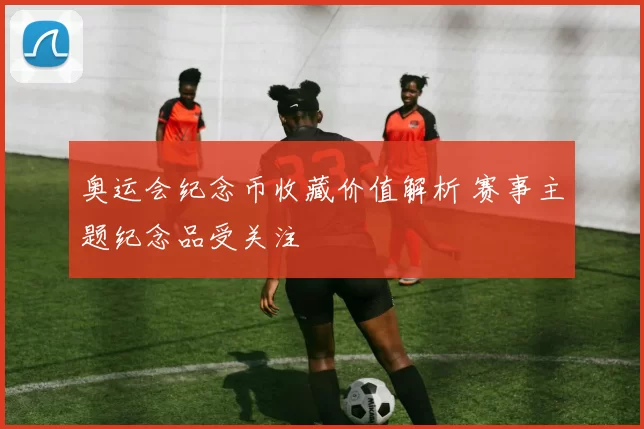 奥运会纪念币收藏价值解析 赛事主题纪念品受关注