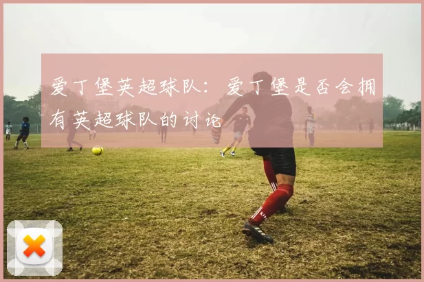 爱丁堡英超球队:爱丁堡是否会拥有英超球队的讨论