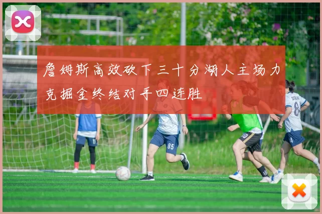 詹姆斯高效砍下三十分湖人主场力克掘金终结对手四连胜