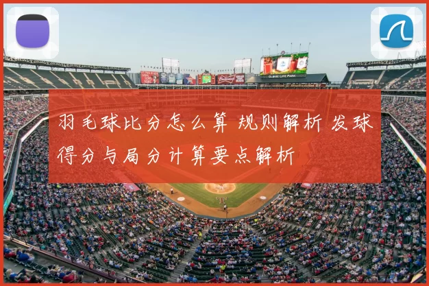 羽毛球比分怎么算 规则解析 发球得分与局分计算要点解析