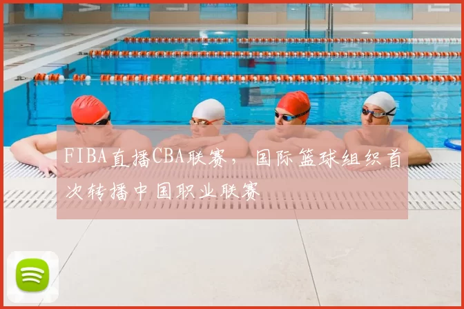 FIBA直播CBA联赛，国际篮球组织首次转播中国职业联赛