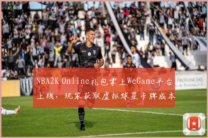 NBA2K Online礼包掌上WeGame平台上线,玩家获取虚拟球星卡牌成本下降