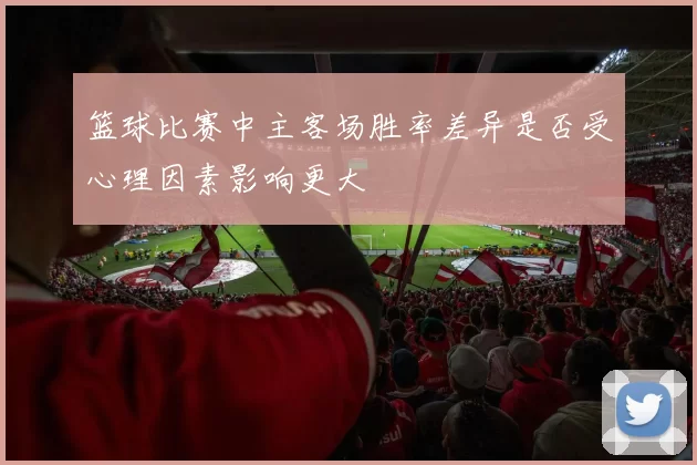 篮球比赛中主客场胜率差异是否受心理因素影响更大