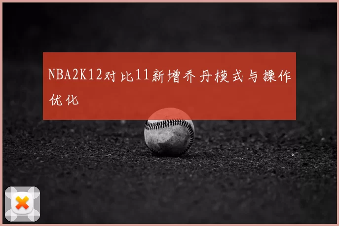 NBA2K12对比11新增乔丹模式与操作优化