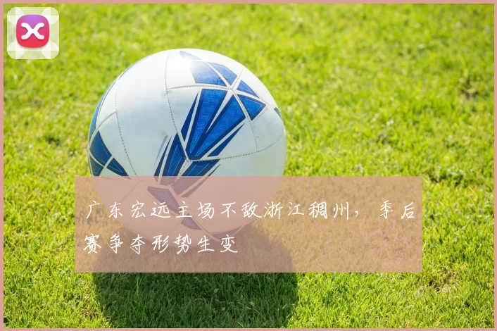 广东宏远主场不敌浙江稠州,季后赛争夺形势生变