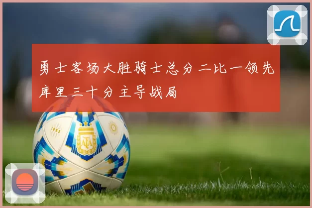 勇士客场大胜骑士总分二比一领先库里三十分主导战局