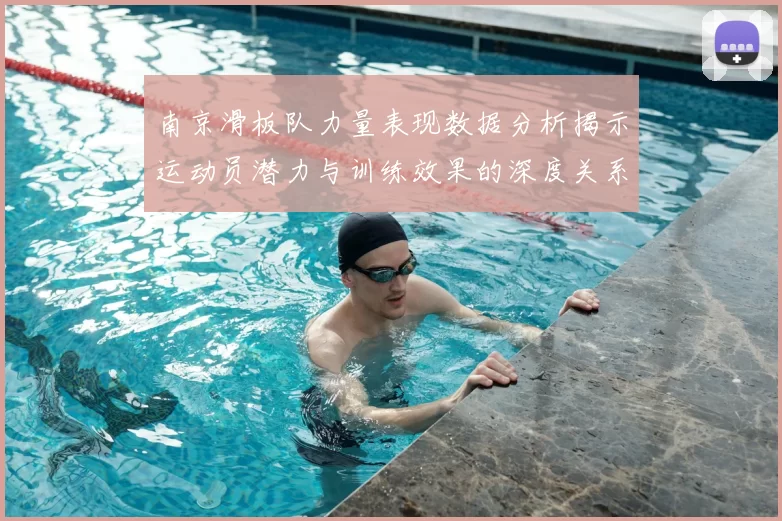 南京滑板队力量表现数据分析揭示运动员潜力与训练效果的深度关系