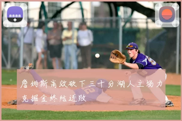 詹姆斯高效砍下三十分湖人主场力克掘金终结连败