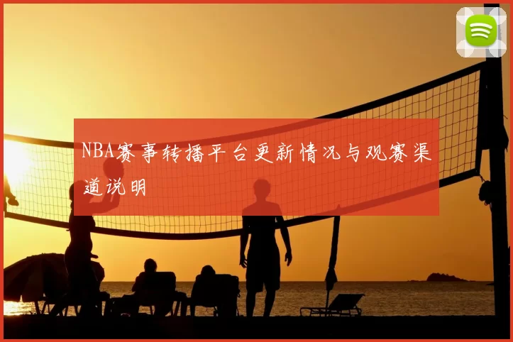 NBA赛事转播平台更新情况与观赛渠道说明