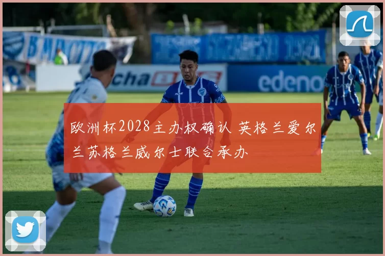 欧洲杯2028主办权确认 英格兰爱尔兰苏格兰威尔士联合承办