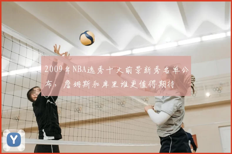 2009年NBA选秀十大前景新秀名单公布,詹姆斯和库里谁更值得期待