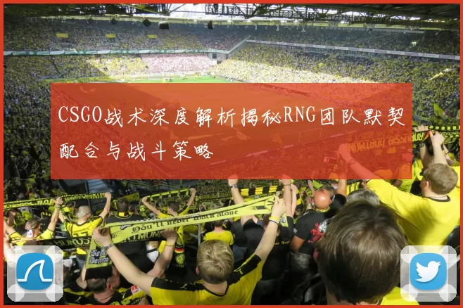 CSGO战术深度解析揭秘RNG团队默契配合与战斗策略