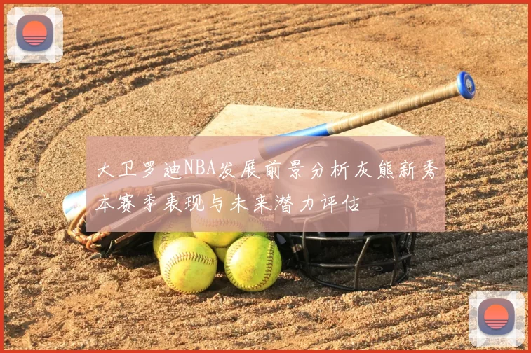大卫罗迪NBA发展前景分析灰熊新秀本赛季表现与未来潜力评估