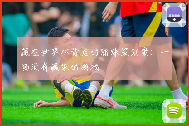 藏在世界杯背后的赌球策划案:一场没有赢家的游戏