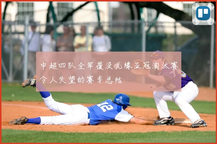 中超四队全军覆没无缘亚冠淘汰赛令人失望的赛季总结