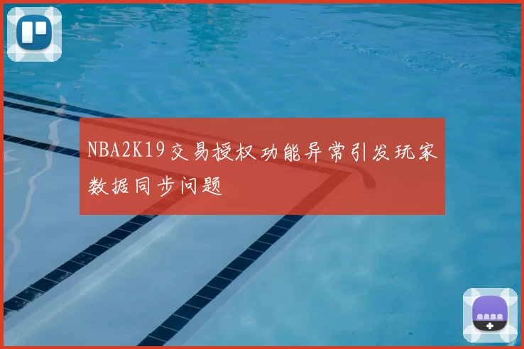 NBA2K19交易授权功能异常引发玩家数据同步问题