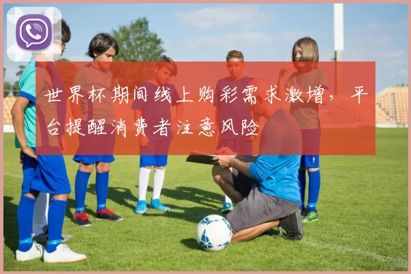 世界杯期间线上购彩需求激增,平台提醒消费者注意风险