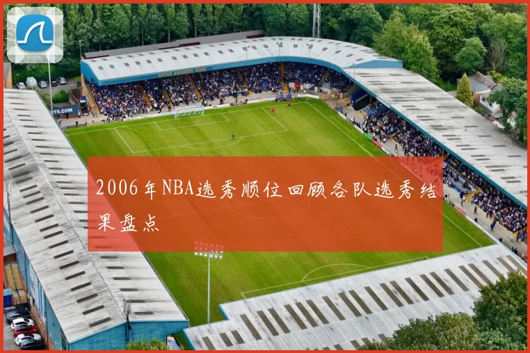 2006年NBA选秀顺位回顾各队选秀结果盘点