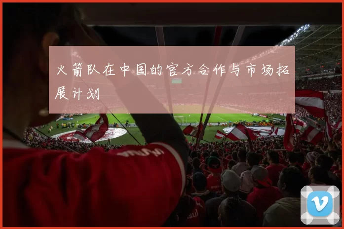 火箭队在中国的官方合作与市场拓展计划