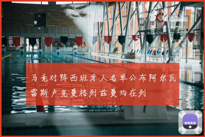 马竞对阵西班牙人名单公布阿尔瓦雷斯卢克曼格列兹曼均在列