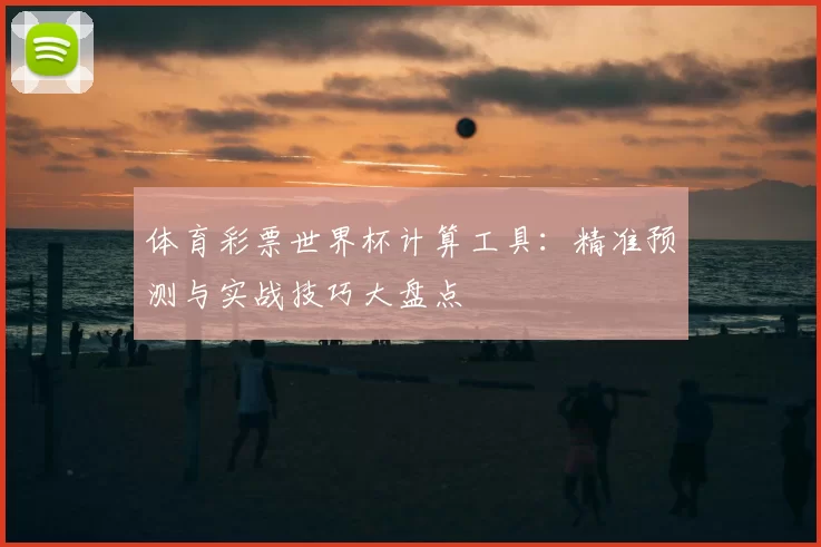 体育彩票世界杯计算工具:精准预测与实战技巧大盘点