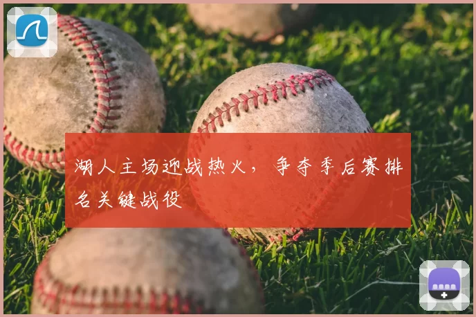湖人主场迎战热火，争夺季后赛排名关键战役