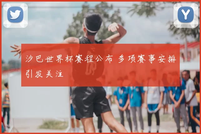 沙巴世界杯赛程公布 多项赛事安排引发关注