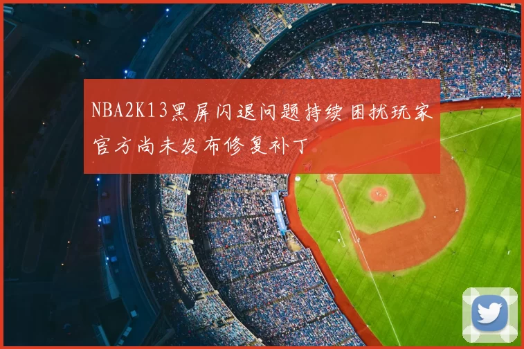 NBA2K13黑屏闪退问题持续困扰玩家官方尚未发布修复补丁