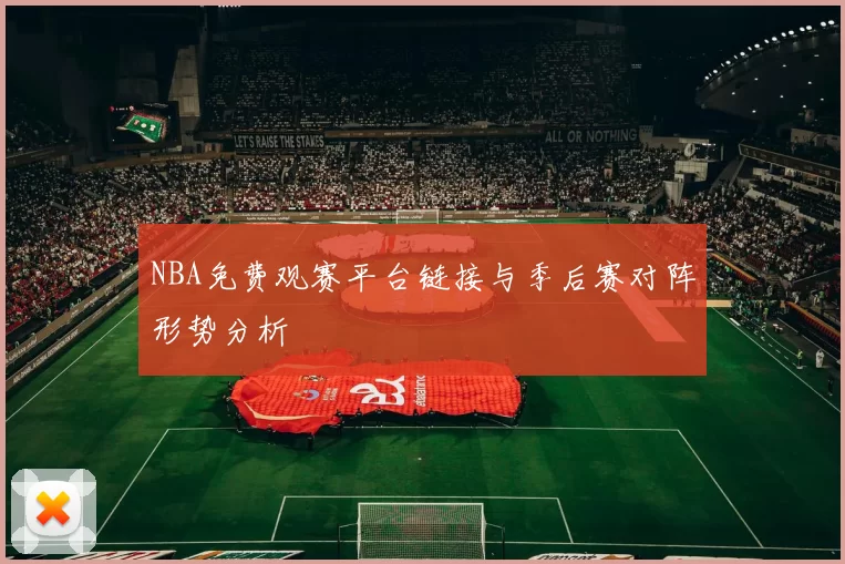 NBA免费观赛平台链接与季后赛对阵形势分析